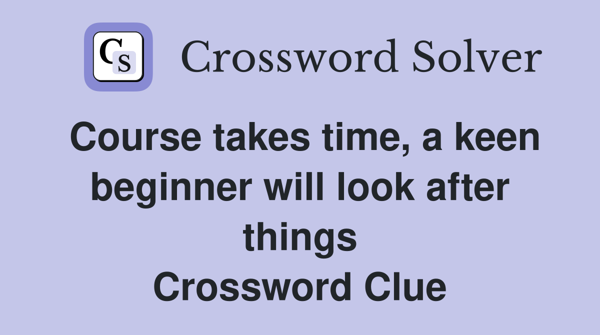 Course takes time, a keen beginner will look after things Crossword